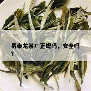 易泰龙茶厂正规吗，安全吗？