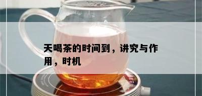 天喝茶的时间到，讲究与作用，时机