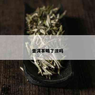 普洱茶喝了凉吗