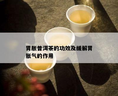 胃胀普洱茶的功效及缓解胃胀气的作用