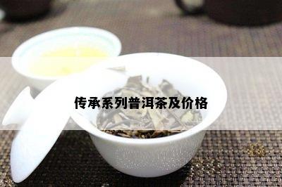 传承系列普洱茶及价格