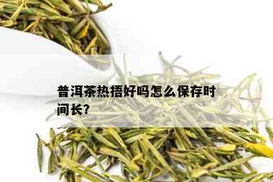 普洱茶热捂好吗怎么保存时间长？