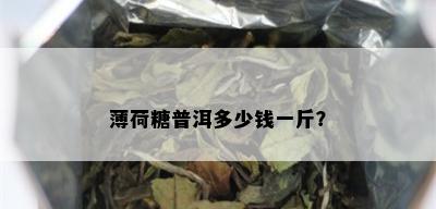 薄荷糖普洱多少钱一斤？