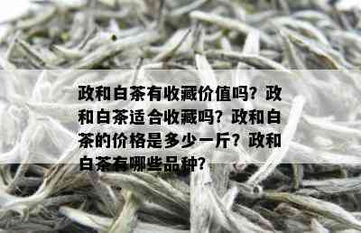 政和白茶有收藏价值吗？政和白茶适合收藏吗？政和白茶的价格是多少一斤？政和白茶有哪些品种？