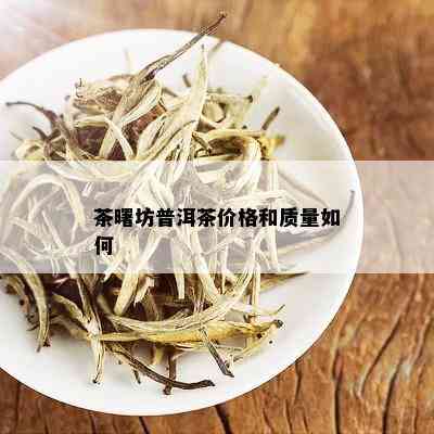 茶曙坊普洱茶价格和质量如何