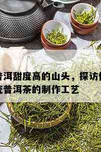 普洱甜度高的山头，探访传统普洱茶的制作工艺