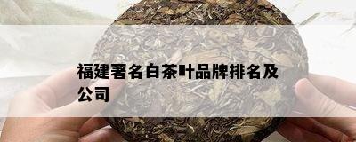 福建著名白茶叶品牌排名及公司