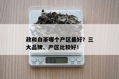 政和白茶哪个产区更好？三大品牌、产区比较好！