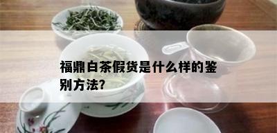 福鼎白茶假货是什么样的鉴别方法？