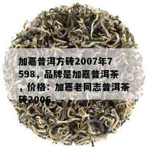 加嘉普洱方砖2007年7598，品牌是加嘉普洱茶，价格：加嘉老同志普洱茶砖2006。