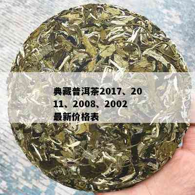 典藏普洱茶2017、2011、2008、2002最新价格表