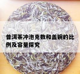 普洱茶冲泡克数和盖碗的比例及容量探究