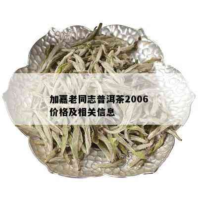 加嘉老同志普洱茶2006价格及相关信息