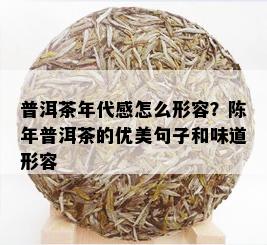 普洱茶年代感怎么形容？陈年普洱茶的优美句子和味道形容