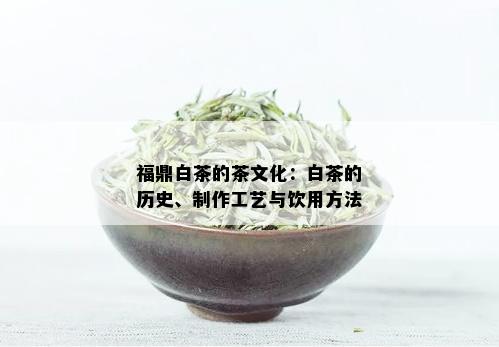 福鼎白茶的茶文化：白茶的历史、制作工艺与饮用方法