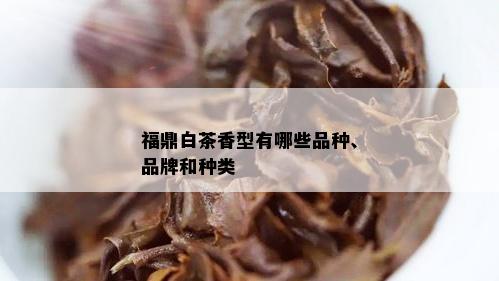 福鼎白茶香型有哪些品种、品牌和种类