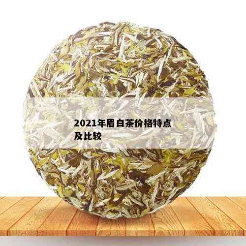 2021年眉白茶价格特点及比较