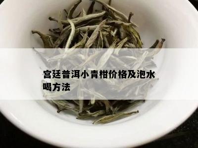 宫廷普洱小青柑价格及泡水喝方法