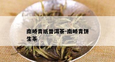 南峤青纸普洱茶-南峤青饼生茶