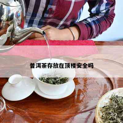 普洱茶存放在顶楼安全吗