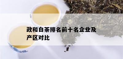 政和白茶排名前十名企业及产区对比