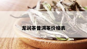 龙润茶普洱茶价格表