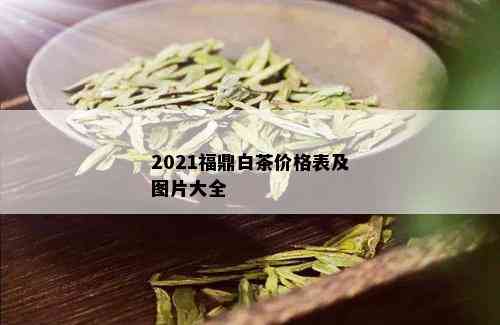 2021福鼎白茶价格表及图片大全