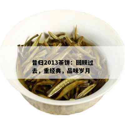 昔归2013茶饼：回顾过去，重经典，品味岁月