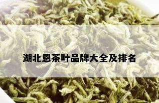 湖北恩茶叶品牌大全及排名