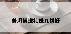 普洱茶送礼送几饼好