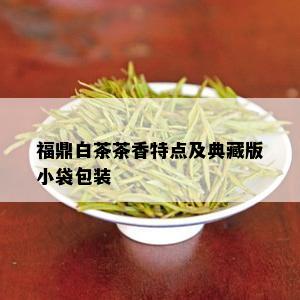 福鼎白茶茶香特点及典藏版小袋包装