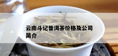 云南斗记普洱茶价格及公司简介