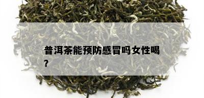 普洱茶能预防感冒吗女性喝？