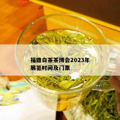 福鼎白茶茶博会2023年展览时间及门票