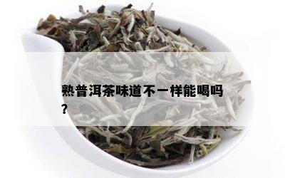 熟普洱茶味道不一样能喝吗？