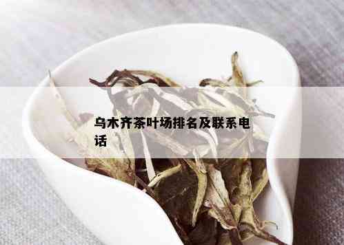 乌木齐茶叶场排名及联系电话