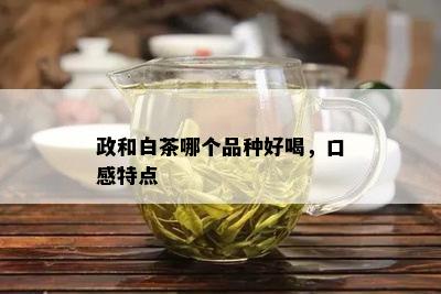 政和白茶哪个品种好喝，口感特点