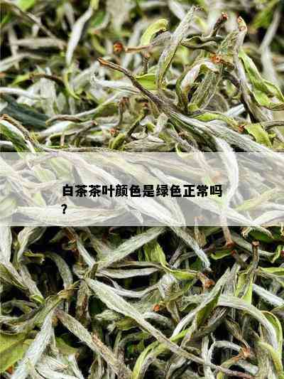 白茶茶叶颜色是绿色正常吗？