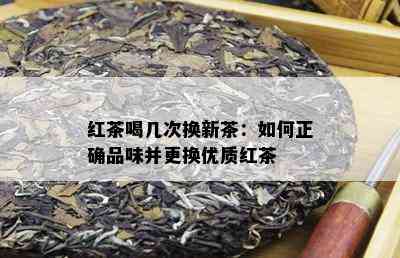 红茶喝几次换新茶：如何正确品味并更换优质红茶