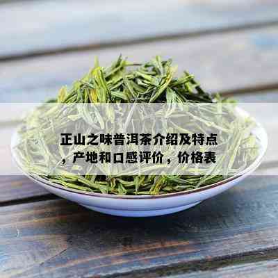 正山之味普洱茶介绍及特点，产地和口感评价，价格表