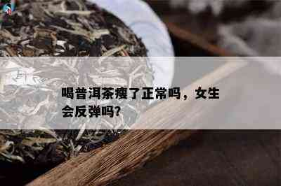 喝普洱茶瘦了正常吗，女生会反弹吗？