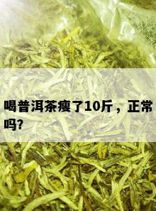 喝普洱茶瘦了10斤，正常吗？