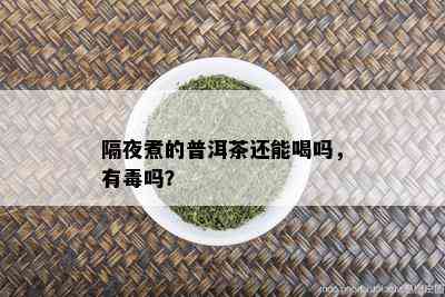 隔夜煮的普洱茶还能喝吗，有吗？