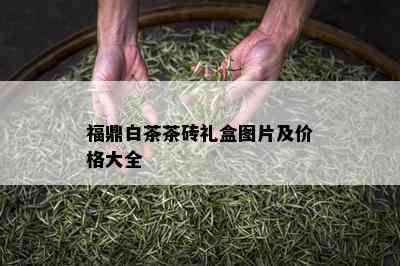 福鼎白茶茶砖礼盒图片及价格大全