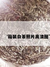 ‘箱装白茶照片高清图’