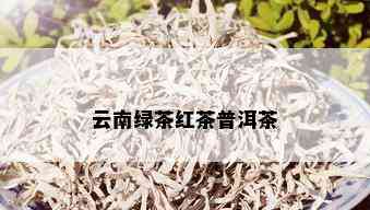 云南绿茶红茶普洱茶