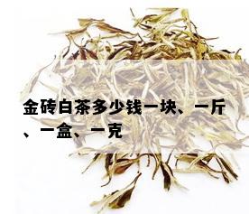 金砖白茶多少钱一块、一斤、一盒、一克