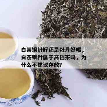 白茶银针好还是牡丹好喝，白茶银针属于高档茶吗，为什么不建议存放？