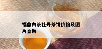 福鼎白茶牡丹茶饼价格及图片查询