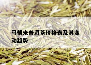 马帮来普洱茶价格表及其变动趋势